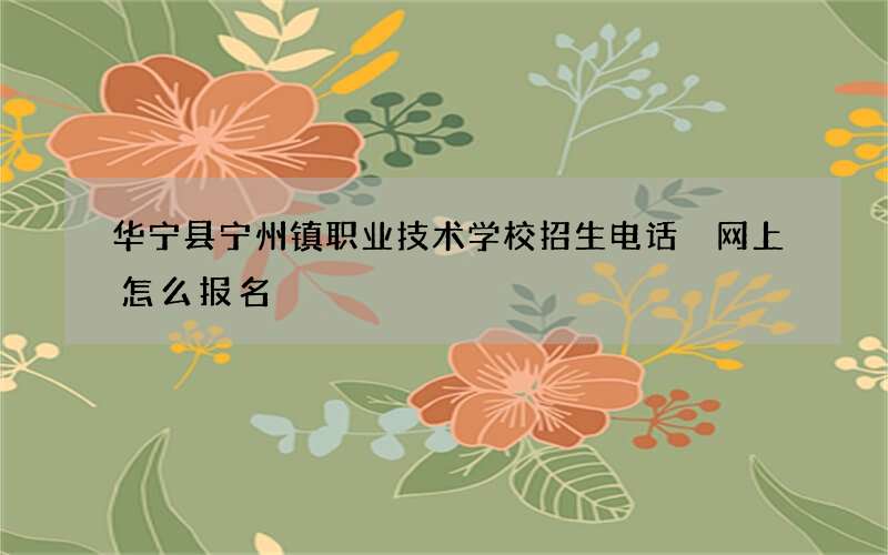 华宁县宁州镇职业技术学校招生电话 网上怎么报名